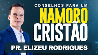 Pr Elizeu Rodrigues  Conselhos para um NAMORO CRISTÃO [upl. by Jacenta241]