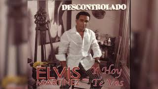 Elvis Martinez  Y hoy te vas Audio Oficial álbum Musical Descontrolado  2004 [upl. by Arola]